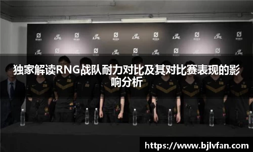 独家解读RNG战队耐力对比及其对比赛表现的影响分析