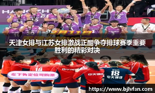 天津女排与江苏女排激战正酣争夺排球赛季重要胜利的精彩对决