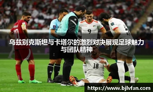 乌兹别克斯坦与卡塔尔的激烈对决展现足球魅力与团队精神