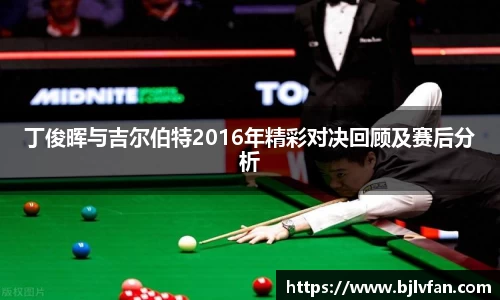 丁俊晖与吉尔伯特2016年精彩对决回顾及赛后分析