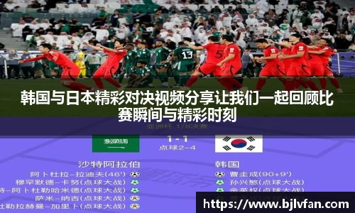 韩国与日本精彩对决视频分享让我们一起回顾比赛瞬间与精彩时刻