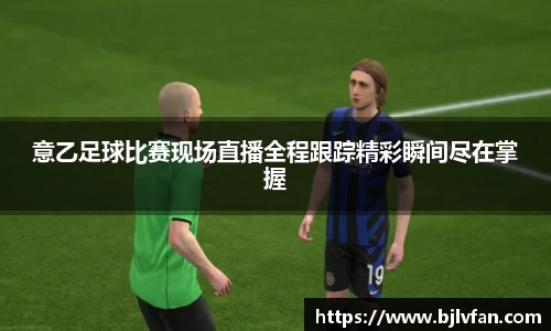 意乙足球比赛现场直播全程跟踪精彩瞬间尽在掌握